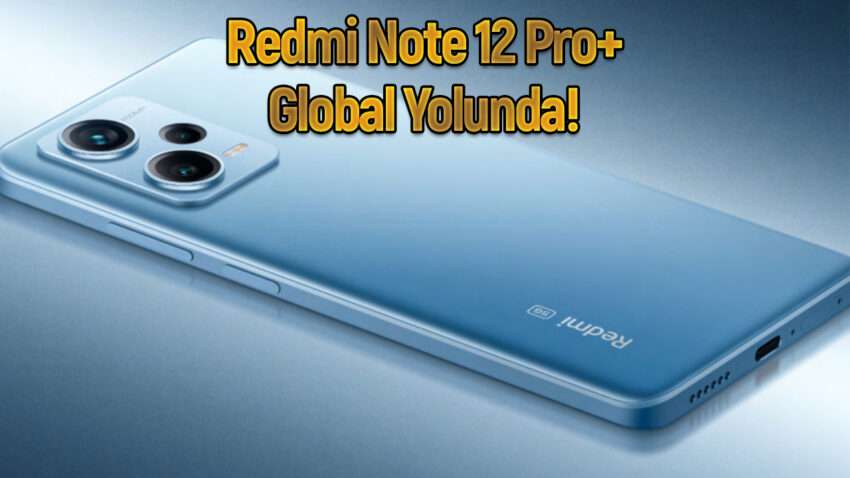 Kamerasıyla iddialı Redmi Note 12 Pro+ global yolunda!